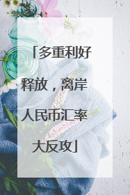 多重利好释放，离岸人民币汇率大反攻