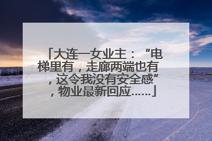 大连一女业主：“电梯里有，走廊两端也有，这令我没有安全感”，物业最新回应……