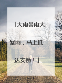 大雨暴雨大暴雨，马上抵达安徽！