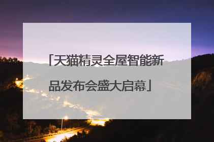 天猫精灵全屋智能新品发布会盛大启幕