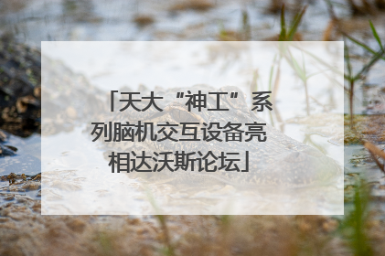 天大“神工”系列脑机交互设备亮相达沃斯论坛