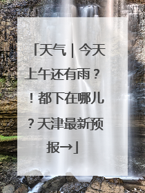 天气｜今天上午还有雨？！都下在哪儿？天津最新预报→