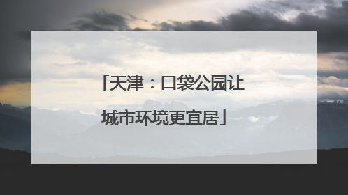 天津：口袋公园让城市环境更宜居