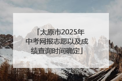 太原市2025年中考网报志愿以及成绩查询时间确定