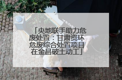 央地联手助力危废处置：甘肃资环危废综合处置项目在金昌破土动工