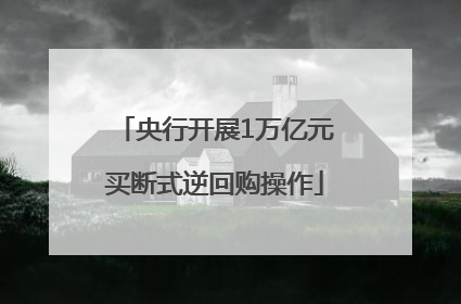 央行开展1万亿元买断式逆回购操作