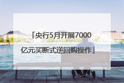 央行5月开展7000亿元买断式逆回购操作