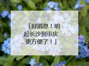 好消息！明起长沙到重庆更方便了！