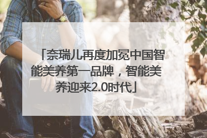 奈瑞儿再度加冕中国智能美养第一品牌，智能美养迎来2.0时代