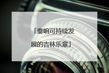 奏响可持续发展的吉林乐章