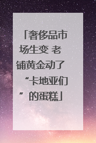 奢侈品市场生变 老铺黄金动了“卡地亚们”的蛋糕