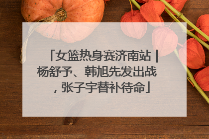 女篮热身赛济南站｜杨舒予、韩旭先发出战，张子宇替补待命