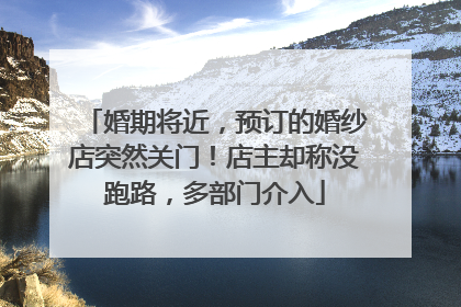 婚期将近，预订的婚纱店突然关门！店主却称没跑路，多部门介入