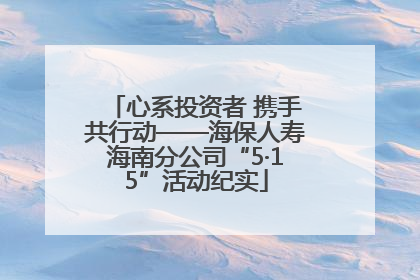 心系投资者 携手共行动——海保人寿海南分公司“5·15”活动纪实