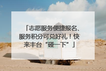 志愿服务便捷报名、服务积分可兑好礼！快来丰台“碰一下”