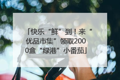 快乐“鲜”到！来“优品市集”领取2000盒“绿港”小番茄