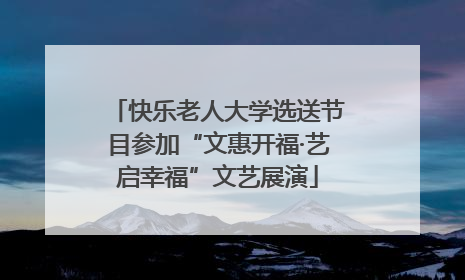 快乐老人大学选送节目参加“文惠开福·艺启幸福”文艺展演