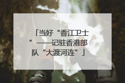 当好“香江卫士”——记驻香港部队“大渡河连”