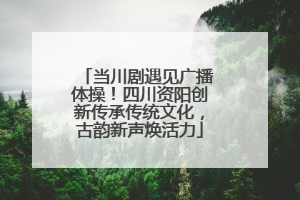 当川剧遇见广播体操！四川资阳创新传承传统文化，古韵新声焕活力