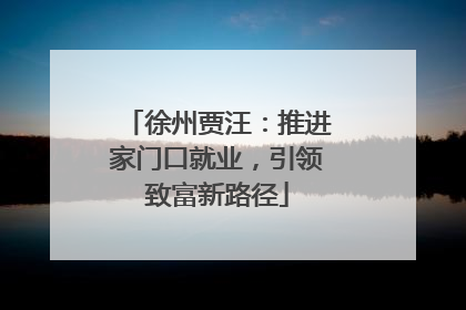 徐州贾汪：推进家门口就业，引领致富新路径