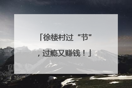 徐楼村过“节”，过瘾又赚钱！