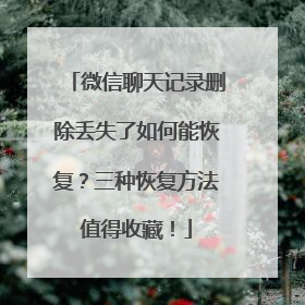 微信聊天记录删除丢失了如何能恢复？三种恢复方法值得收藏！