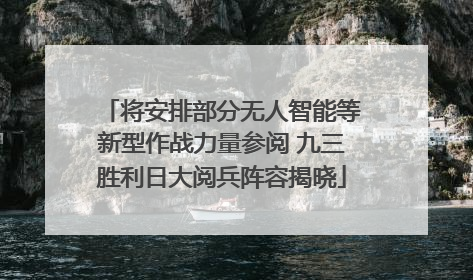 将安排部分无人智能等新型作战力量参阅 九三胜利日大阅兵阵容揭晓