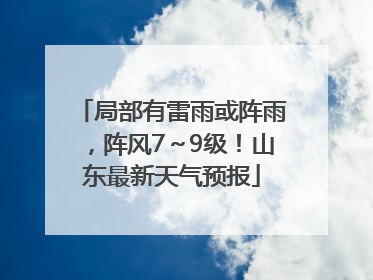 局部有雷雨或阵雨，阵风7～9级！山东最新天气预报