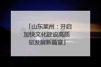 山东莱州：开启加快文化建设高质量发展新篇章