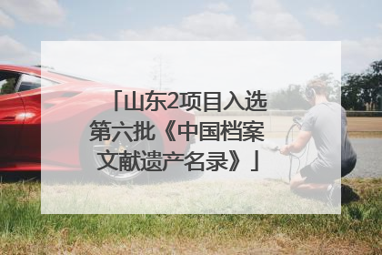 山东2项目入选第六批《中国档案文献遗产名录》