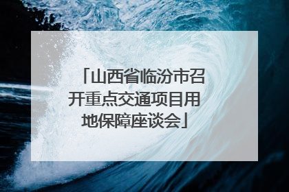 山西省临汾市召开重点交通项目用地保障座谈会