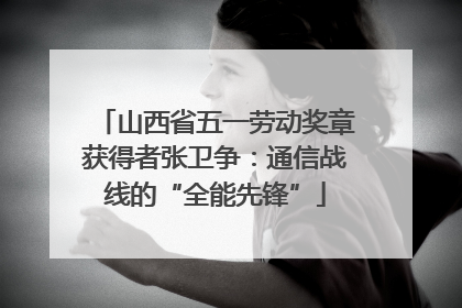 山西省五一劳动奖章获得者张卫争：通信战线的“全能先锋”