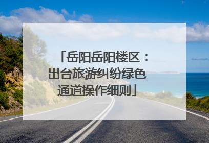 岳阳岳阳楼区：出台旅游纠纷绿色通道操作细则