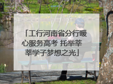 工行河南省分行暖心服务高考 托举莘莘学子梦想之光