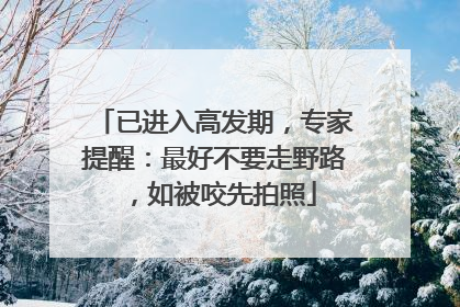 已进入高发期，专家提醒：最好不要走野路，如被咬先拍照