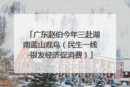 广东赵伯今年三赴湖南蓝山观鸟（民生一线·银发经济促消费）