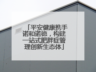 平安健康携手诺和诺德，构建一站式肥胖症管理创新生态体