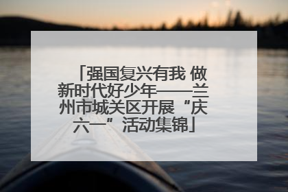 强国复兴有我 做新时代好少年——兰州市城关区开展“庆六一”活动集锦