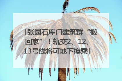 张园石库门建筑群“搬回家”！轨交2、12、13号线将可地下换乘