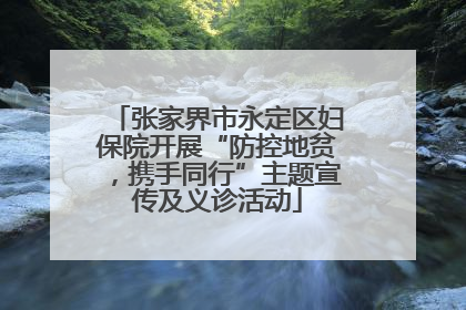 张家界市永定区妇保院开展“防控地贫，携手同行”主题宣传及义诊活动