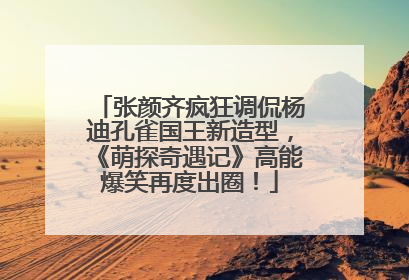 张颜齐疯狂调侃杨迪孔雀国王新造型，《萌探奇遇记》高能爆笑再度出圈！