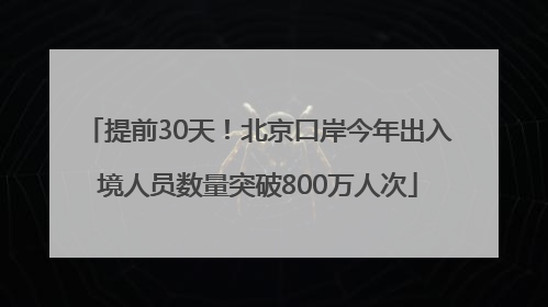 提前30天！北京口岸今年出入境人员数量突破800万人次