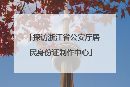 探访浙江省公安厅居民身份证制作中心