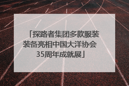 探路者集团多款服装装备亮相中国大洋协会35周年成就展