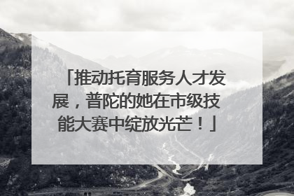 推动托育服务人才发展，普陀的她在市级技能大赛中绽放光芒！