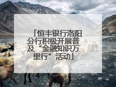 恒丰银行洛阳分行积极开展普及“金融知识万里行”活动
