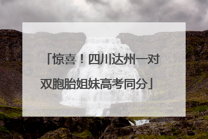 惊喜！四川达州一对双胞胎姐妹高考同分
