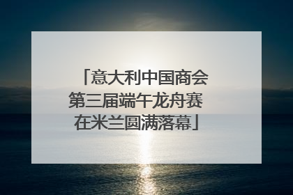 意大利中国商会第三届端午龙舟赛在米兰圆满落幕