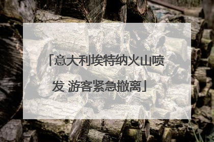 意大利埃特纳火山喷发 游客紧急撤离