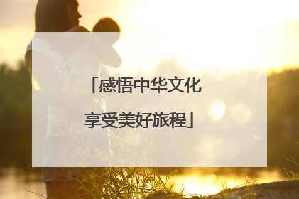 感悟中华文化 享受美好旅程